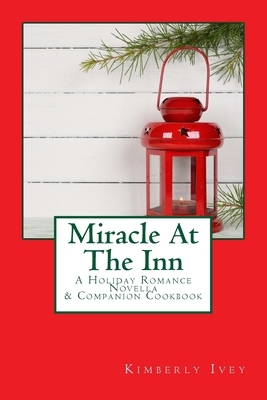 Miracle At The Inn: A Holiday Romance Novella & Companion Cookbook by Kimberly Ivey