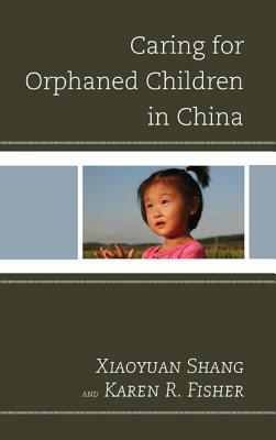 Caring for Orphaned Children in China by Shang Xiaoyuan, Karen R. Fisher