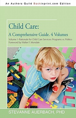 Child Care: A Comprehensive Guide. 4 Volumes: Volume 1--Rationale for Child Care Services Programs Vs Politics by Stevanne Auerbach