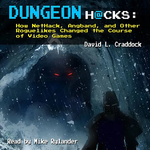 Dungeon Hacks: How NetHack, Angband, and Other Roguelikes Changed the Course of Video Games by David L. Craddock