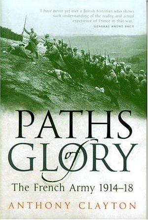 Paths of Glory: The French Army 1914-1918 by Anthony Clayton, Anthony Clayton