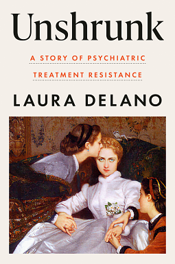 Unshrunk: A Story of Psychiatric Treatment Resistance by Laura Delano