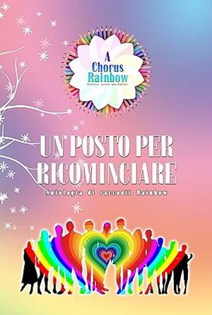 Un posto per ricominciare: Antologia di racconti Rainbow by A Chorus Rainbow, A Chorus Rainbow