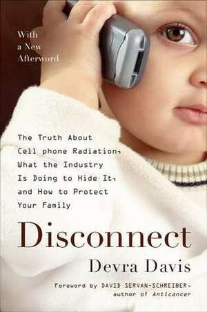 Disconnect: The Truth About Cell Phone Radiation, What the Industry Is Doing to Hide It, and How to Protect Your Family by Devra Davis