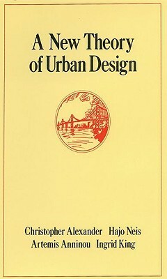 A New Theory of Urban Design by Artemis Anninou, Christopher W. Alexander, Hajo Neis, Ingrid King