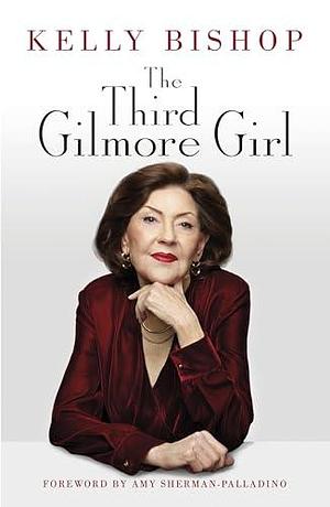 The Third Gilmore Girl: The New York Times Bestselling Memoir by Kelly Bishop, Kelly Bishop