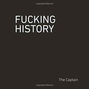 Fucking History: 52 Lessons You Should Have Learned in School. by The Captain