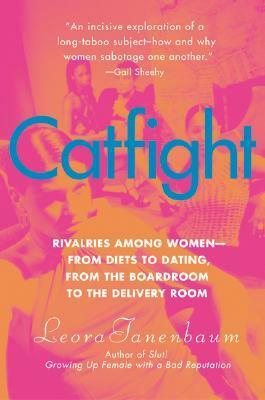 Catfight: Rivalries Among Women--from Diets to Dating, from the Boardroom to the Delivery Room by Leora Tanenbaum