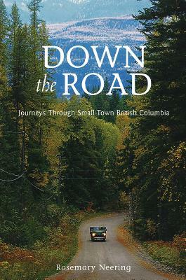 Down the Road: Journeys Through Small-Town British Columbia by Rosemary Neering