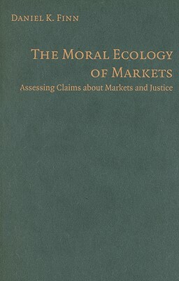 The Moral Ecology of Markets by Daniel Finn