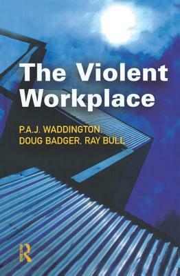 The Violent Workplace by P. a. J. Waddington, Ray Bull, Doug Badger