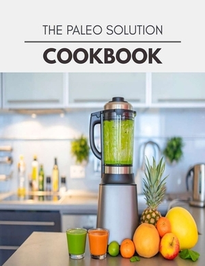 The Paleo Solution Cookbook: Easy and Delicious for Weight Loss Fast, Healthy Living, Reset your Metabolism - Eat Clean, Stay Lean with Real Foods by Mary Sutherland