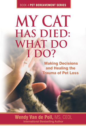 My Cat Has Died: What Do I Do? by Wendy Van de Poll