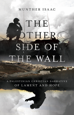 The Other Side of the Wall: A Palestinian Christian Narrative of Lament and Hope by Munther Isaac