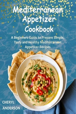 Mediterranean Appetizer Cookbook: A Beginners Guide to Prepare Simple, Tasty and Healthy Mediterranean Appetizer Recipes by Cheryl Anderson