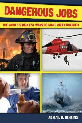Dangerous Jobs: The World's Riskiest Ways to Make an Extra Buck by Abigail R. Gehring