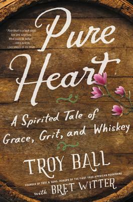 Pure Heart: A Spirited Tale of Grace, Grit, and Whiskey by Troylyn Ball, Bret Witter