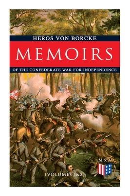 Memoirs of the Confederate War for Independence (Volumes 1&2): Voyage & Arrival in the States, Becoming a Member of the Confederate Army of Northern V by Heros Von Borcke