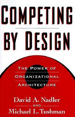 Competing by Design: The Power of Organizational Architecture by David A. Nadler