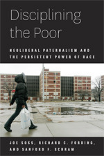 Disciplining the Poor: Neoliberal Paternalism and the Persistent Power of Race by Joe Soss, Richard C. Fording, Sanford F. Schram