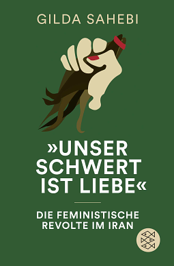 »Unser Schwert ist Liebe«: Die feministische Revolte im Iran by Gilda Sahebi