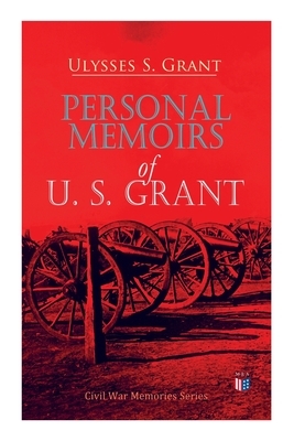 Personal Memoirs of U. S. Grant: Civil War Memories Series by Ulysses S. Grant