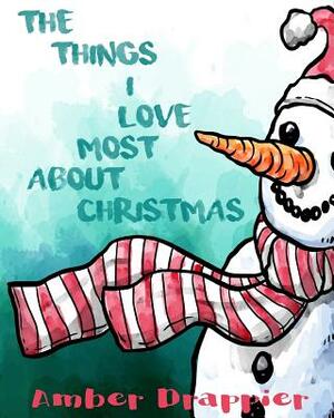 The Things I Love Most About Christmas by Amber Drappier