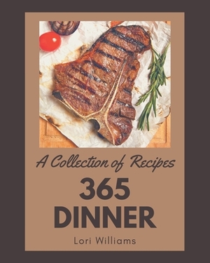 A Collection Of 365 Dinner Recipes: Save Your Cooking Moments with Dinner Cookbook! by Lori Williams