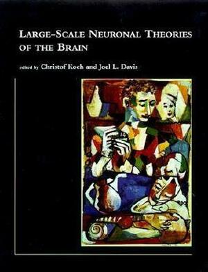 Large-Scale Neuronal Theories of the Brain by Christof Koch, Joel L. Davis