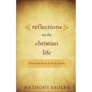 Reflections on the Christian Life: How Our Story Is God's Story by Anthony M. Esolen