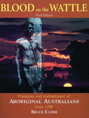 Blood on the Wattle: Massacres and maltreatment of Aboriginal Australians since 1788 by Bruce Elder