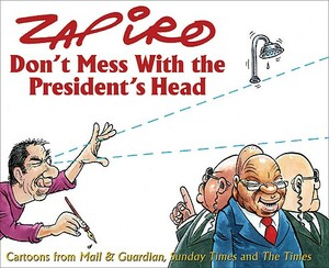 Don't Mess with the President's Head: Cartoons from Mail & Guardian, Sunday Times and the Times by Zapiro