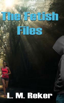 The Fetish Files by L. M. Reker