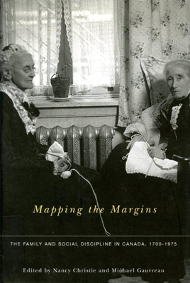 Mapping the Margins: The Family and Social Discipline in Canada, 1700-1975 by Nancy Christie, Michael Gauvreau