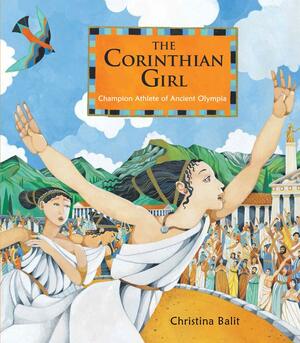 The Corinthian Girl: Champion Athlete of Ancient Olympia by Christina Balit