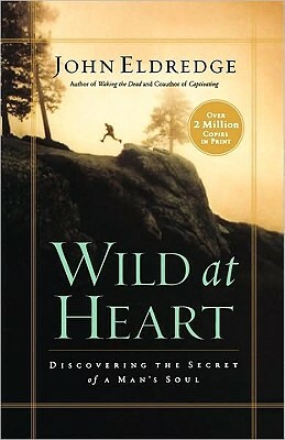 Wild at Heart: Discovering the Secret of a Man's Soul by John Eldredge