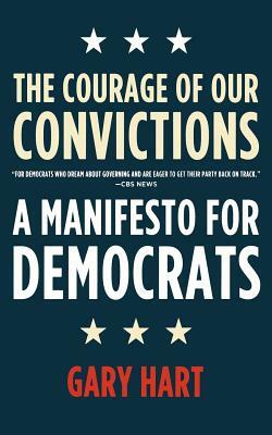 The Courage of Our Convictions: A Manifesto for Democrats by Gary Hart