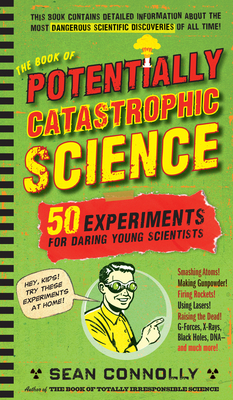 The Book of Potentially Catastrophic Science: 50 Experiments for Daring Young Scientists by Sean Connolly