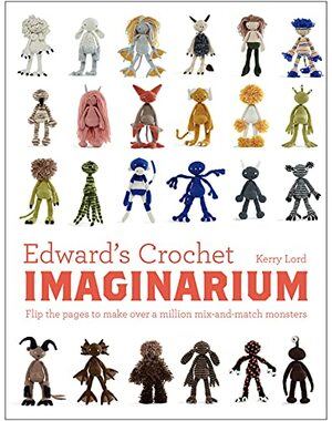 Edward's Crochet Imaginarium: Flip the pages to make over a million mix-and-match monsters by Kerry Lord