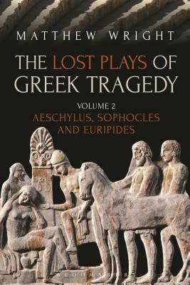 The Lost Plays of Greek Tragedy (Volume 2): Aeschylus, Sophocles and Euripides by Matthew Wright