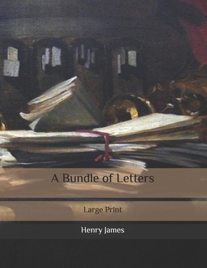 A Bundle of Letters: Large Print by Henry James