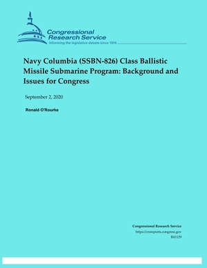 Navy Columbia (SSBN-826) Class Ballistic Missile Submarine Program: : Background and Issues for Congress by Ronald O'Rourke