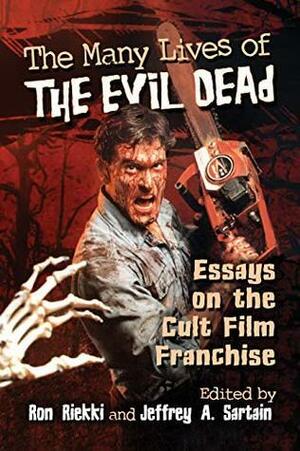 The Many Lives of The Evil Dead: Essays on the Cult Film Franchise by Ron Riekki, Jeffrey A. Sartain