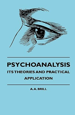 Psychoanalysis - Its Theories And Practical Application by A. A. Brill