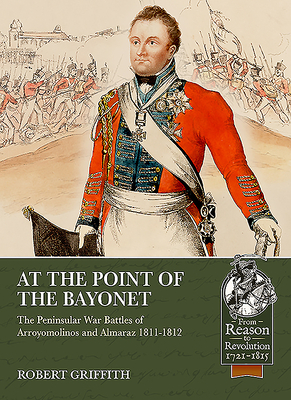 At the Point of the Bayonet: The Peninsular War Battles of Arroyomolinos and Almaraz 1811-1812 by Robert Griffith