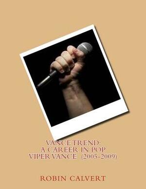 Vance Trend: A Career In Pop - Viper Vance (2005-2009) by Robin Calvert