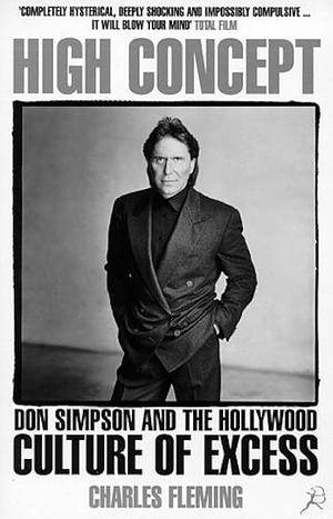 High Concept: Don Simpson And The Hollywood Culture Of Excess by Charles Fleming