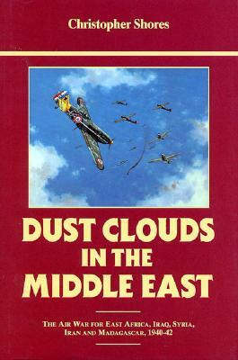 Dust Clouds in the Middle East (Reprinted): Air War for East Africa, Iraq, Syria, Iran and Madagascar, 1940-42 by Christopher Shores