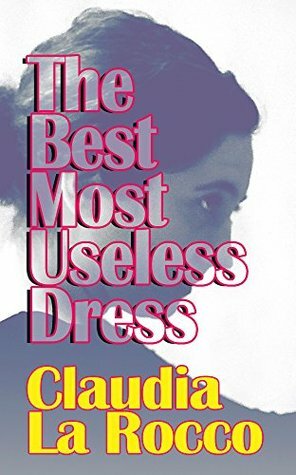 The Best Most Useless Dress: Selected Writings of Claudia La Rocco by Paul Chan, Elizabeth Robinson, Claudia La Rocco