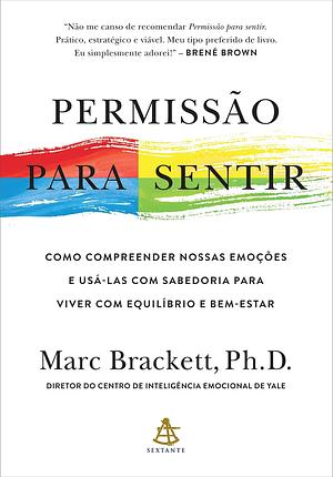 Permissao para sentir - Como compreender nossas emocoes e usa-las com sabedoria para viver com equilibrio e bem-estar by Marc Brackett, Marc Brackett